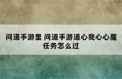 问道手游里 问道手游道心我心心魔任务怎么过